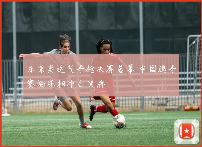 东京奥运气手枪决赛落幕 中国选手赛场亮相冲击奖牌