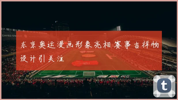 东京奥运漫画形象亮相 赛事吉祥物设计引关注