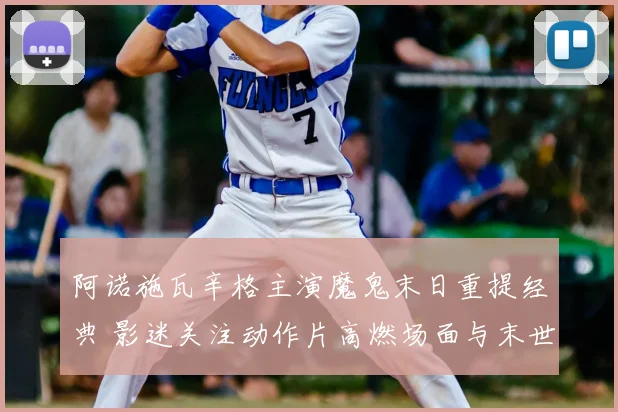 阿诺施瓦辛格主演魔鬼末日重提经典 影迷关注动作片高燃场面与末世设定