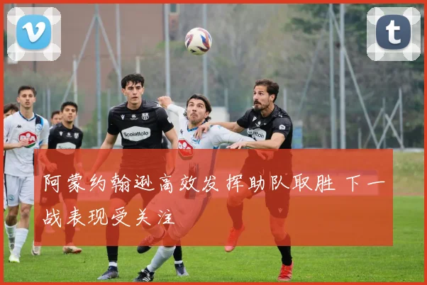 阿蒙约翰逊高效发挥助队取胜 下一战表现受关注