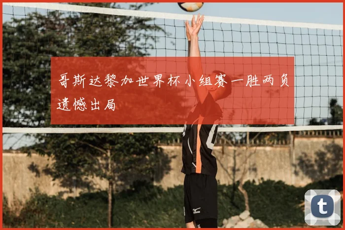 哥斯达黎加世界杯小组赛一胜两负遗憾出局