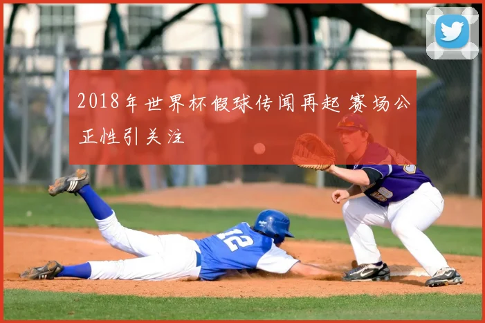 2018年世界杯假球传闻再起 赛场公正性引关注