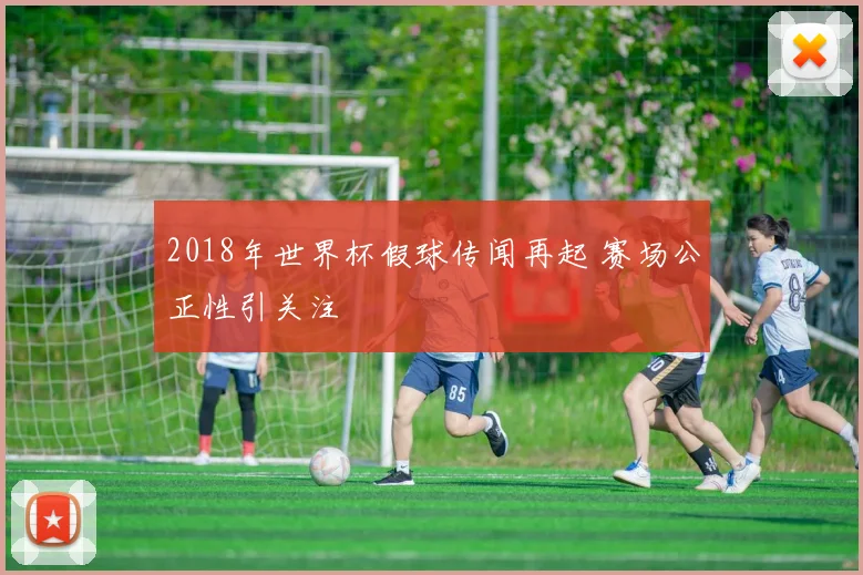2018年世界杯假球传闻再起 赛场公正性引关注
