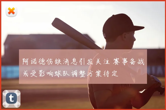 阿诺德伤缺消息引发关注 赛事备战或受影响球队调整方案待定
