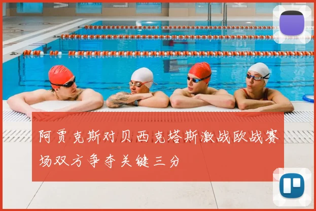 阿贾克斯对贝西克塔斯激战欧战赛场双方争夺关键三分