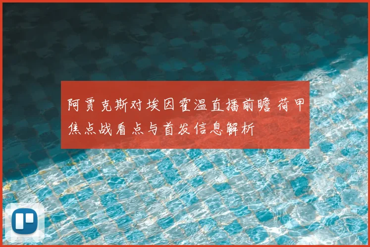 阿贾克斯对埃因霍温直播前瞻 荷甲焦点战看点与首发信息解析