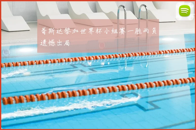 哥斯达黎加世界杯小组赛一胜两负遗憾出局