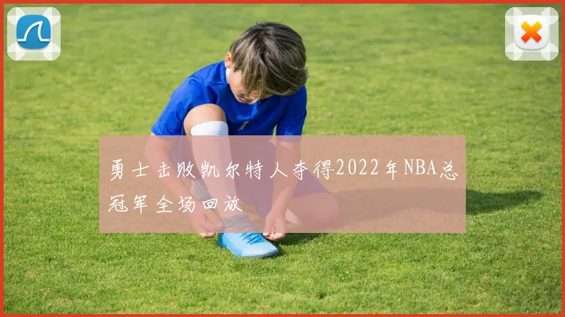 勇士击败凯尔特人夺得2022年NBA总冠军全场回放
