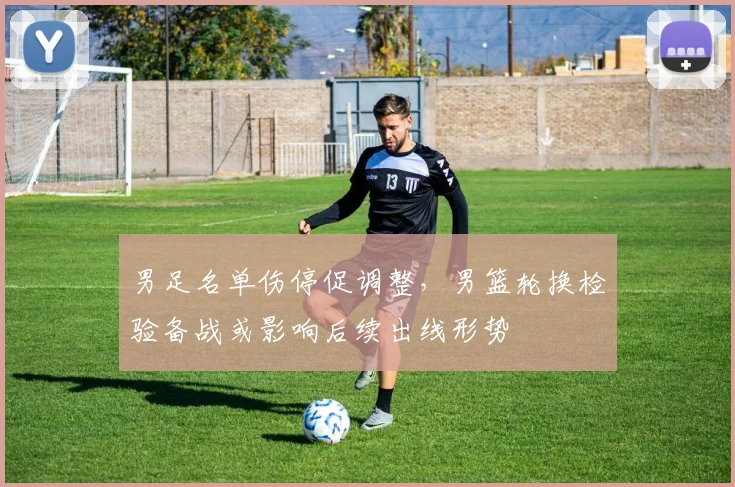 男足名单伤停促调整，男篮轮换检验备战或影响后续出线形势