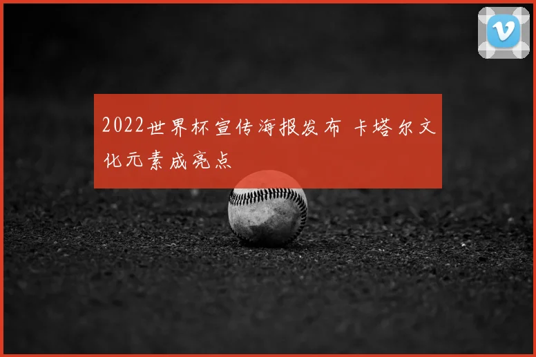 2022世界杯宣传海报发布 卡塔尔文化元素成亮点