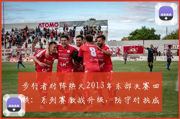 步行者对阵热火2013年东部决赛回顾：系列赛激战升级，防守对抗成胜负关键