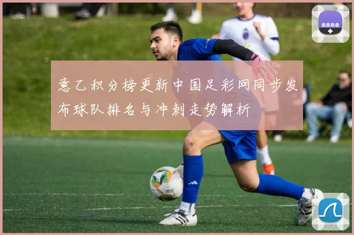 意乙积分榜更新中国足彩网同步发布球队排名与冲刺走势解析