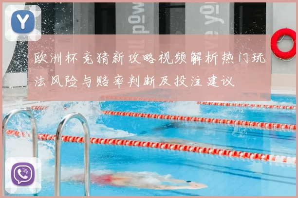 欧洲杯竞猜新攻略视频解析热门玩法风险与赔率判断及投注建议