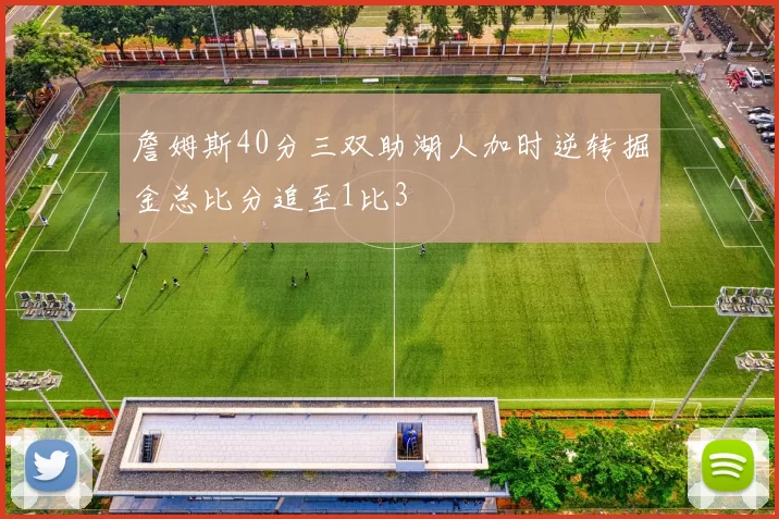 詹姆斯40分三双助湖人加时逆转掘金总比分追至1比3