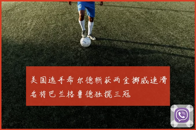 美国选手希尔德斩获两金挪威速滑名将巴兰格鲁德独揽三冠