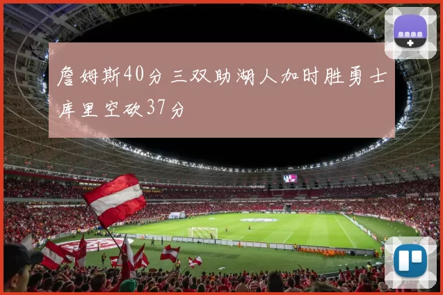 詹姆斯40分三双助湖人加时胜勇士库里空砍37分