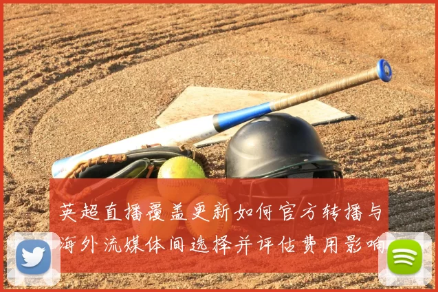 英超直播覆盖更新如何官方转播与海外流媒体间选择并评估费用影响
