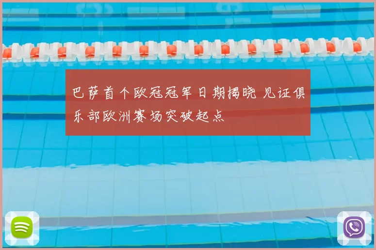 巴萨首个欧冠冠军日期揭晓 见证俱乐部欧洲赛场突破起点