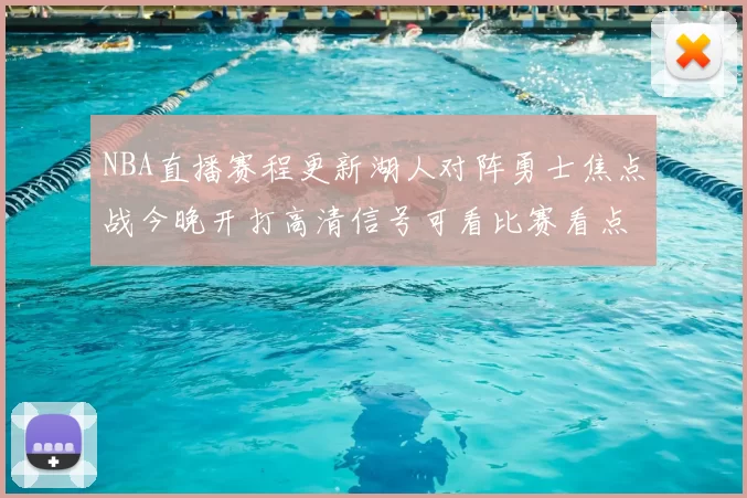 NBA直播赛程更新湖人对阵勇士焦点战今晚开打高清信号可看比赛看点丰富