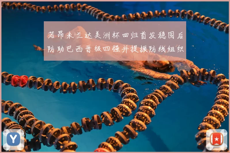 若昂米兰达美洲杯回归首发稳固后防助巴西晋级四强并提振防线组织