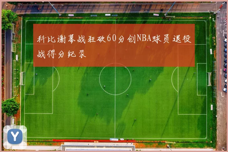 科比谢幕战狂砍60分创NBA球员退役战得分纪录