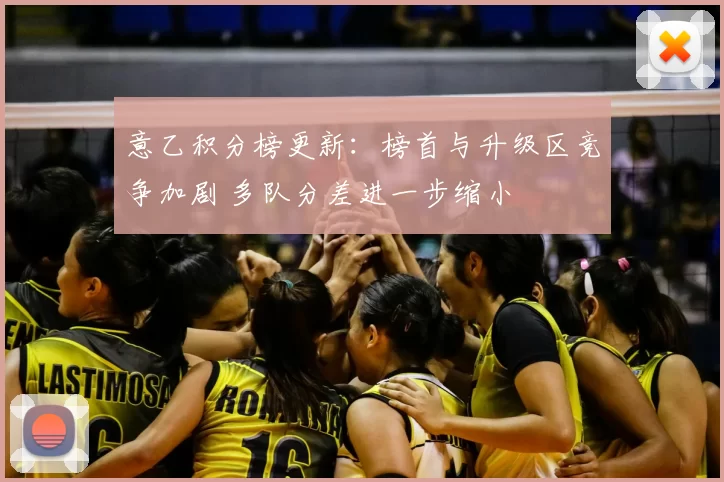 意乙积分榜更新：榜首与升级区竞争加剧 多队分差进一步缩小