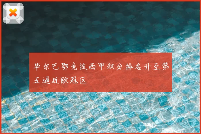 毕尔巴鄂竞技西甲积分排名升至第五逼近欧冠区