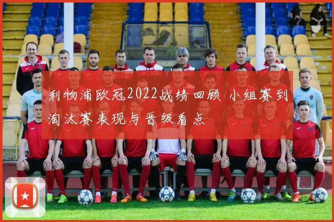 利物浦欧冠2022战绩回顾 小组赛到淘汰赛表现与晋级看点