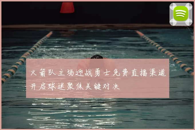 火箭队主场迎战勇士免费直播渠道开启球迷聚焦关键对决