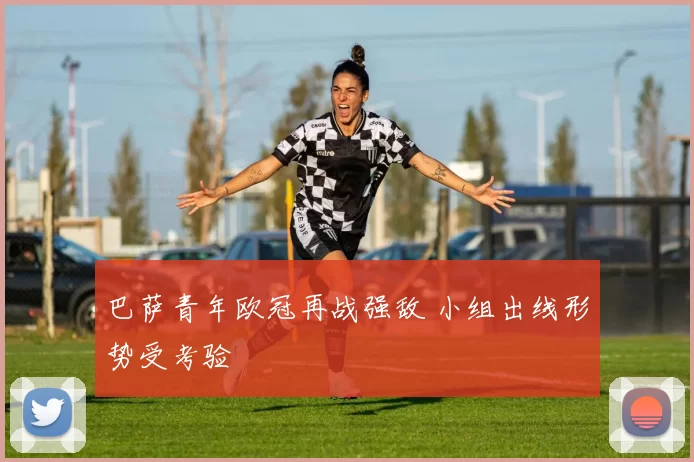 巴萨青年欧冠再战强敌 小组出线形势受考验