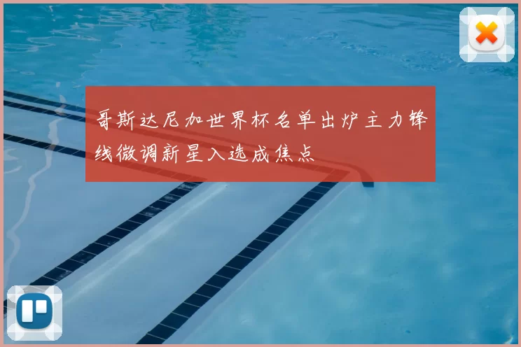 哥斯达尼加世界杯名单出炉主力锋线微调新星入选成焦点