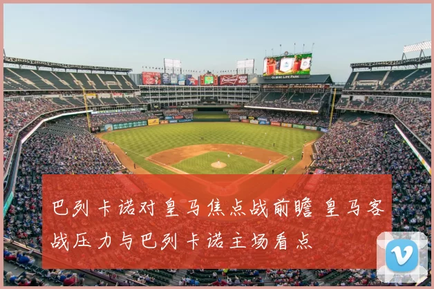 巴列卡诺对皇马焦点战前瞻 皇马客战压力与巴列卡诺主场看点