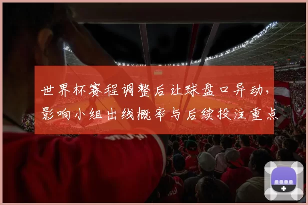 世界杯赛程调整后让球盘口异动，影响小组出线概率与后续投注重点