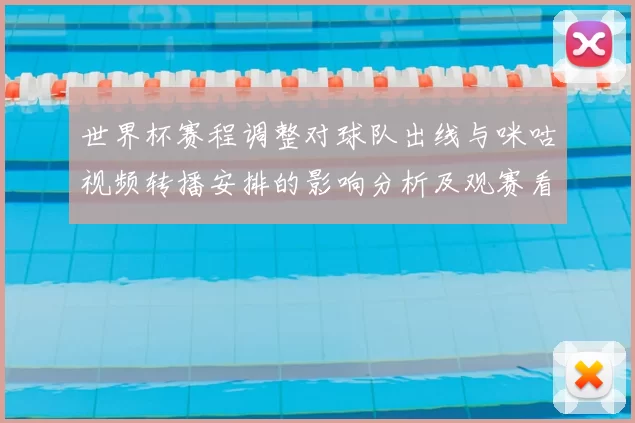 世界杯赛程调整对球队出线与咪咕视频转播安排的影响分析及观赛看点