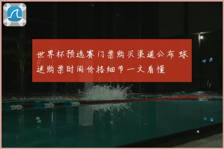 世界杯预选赛门票购买渠道公布 球迷购票时间价格细节一文看懂