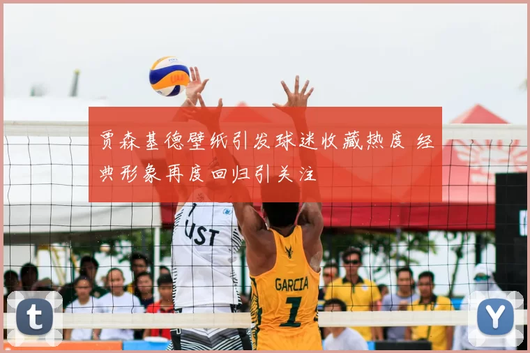 贾森基德壁纸引发球迷收藏热度 经典形象再度回归引关注