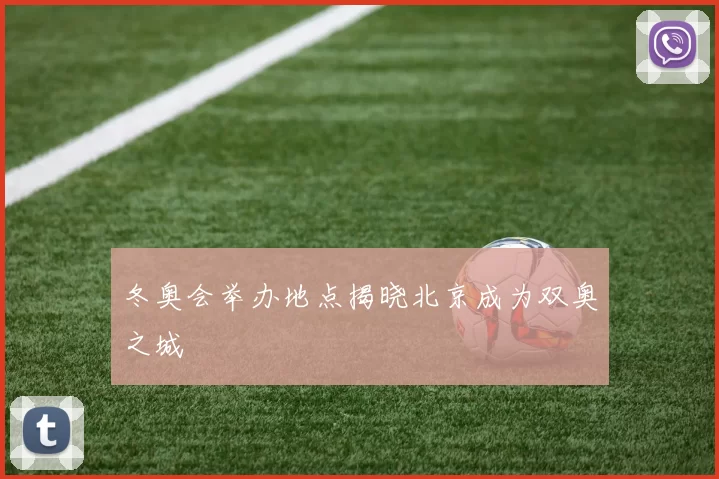 冬奥会举办地点揭晓北京成为双奥之城