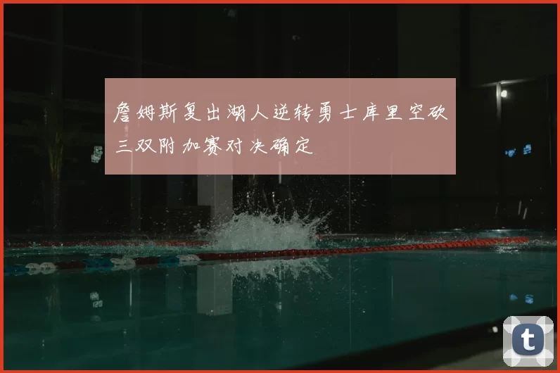 詹姆斯复出湖人逆转勇士库里空砍三双附加赛对决确定